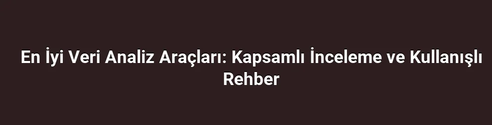 En İyi Veri Analiz Araçları: Kapsamlı İnceleme ve Kullanışlı Rehber