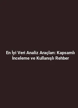 En İyi Veri Analiz Araçları: Kapsamlı İnceleme ve Kullanışlı Rehber