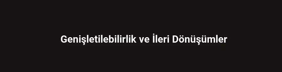 Genişletilebilirlik ve İleri Dönüşümler