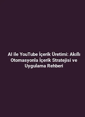 AI ile YouTube İçerik Üretimi: Akıllı Otomasyonla İçerik Stratejisi ve Uygulama Rehberi