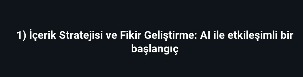 1) İçerik Stratejisi ve Fikir Geliştirme: AI ile etkileşimli bir başlangıç