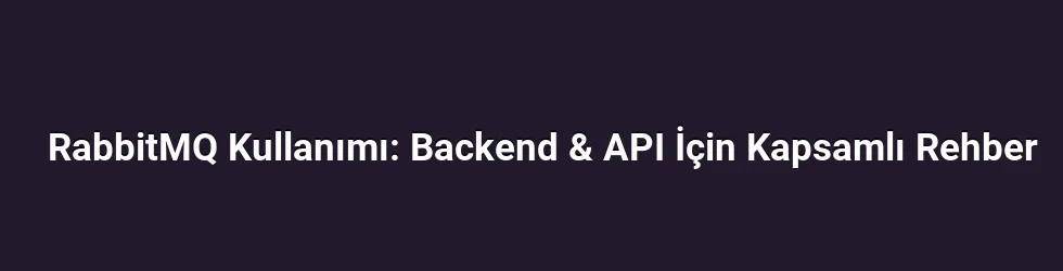 RabbitMQ Kullanımı: Backend & API İçin Kapsamlı Rehber