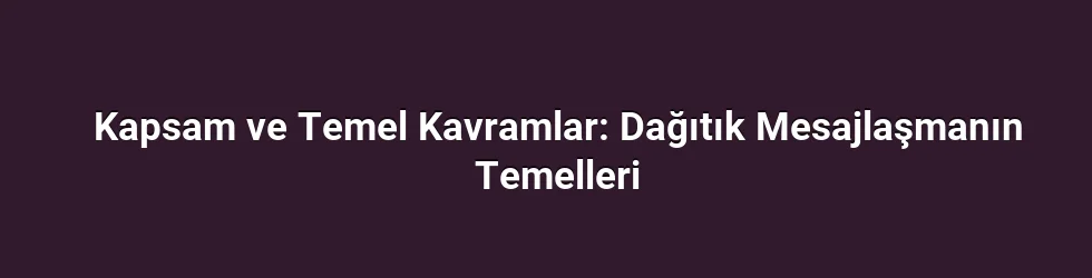 Kapsam ve Temel Kavramlar: Dağıtık Mesajlaşmanın Temelleri