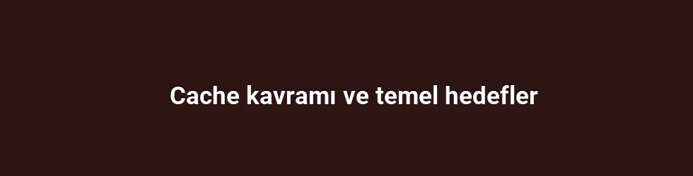 Cache kavramı ve temel hedefler