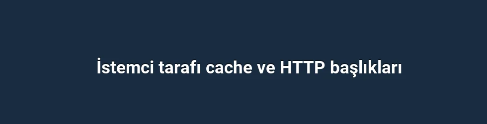 İstemci tarafı cache ve HTTP başlıkları