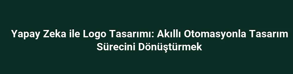 Yapay Zeka ile Logo Tasarımı: Akıllı Otomasyonla Tasarım Sürecini Dönüştürmek