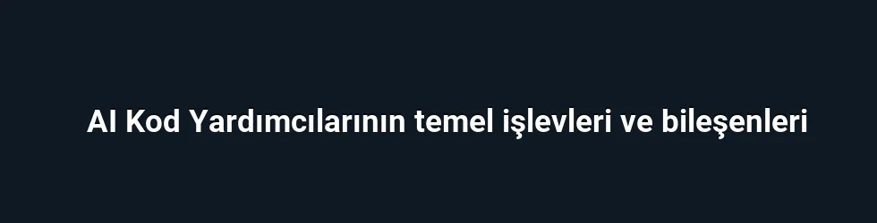 AI Kod Yardımcılarının temel işlevleri ve bileşenleri