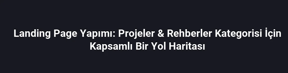 Landing Page Yapımı: Projeler & Rehberler Kategorisi İçin Kapsamlı Bir Yol Haritası
