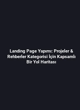 Landing Page Yapımı: Projeler & Rehberler Kategorisi İçin Kapsamlı Bir Yol Haritası