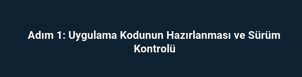 Adım 1: Uygulama Kodunun Hazırlanması ve Sürüm Kontrolü