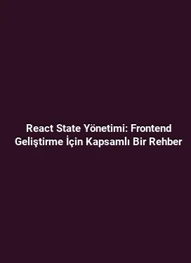 React State Yönetimi: Frontend Geliştirme İçin Kapsamlı Bir Rehber