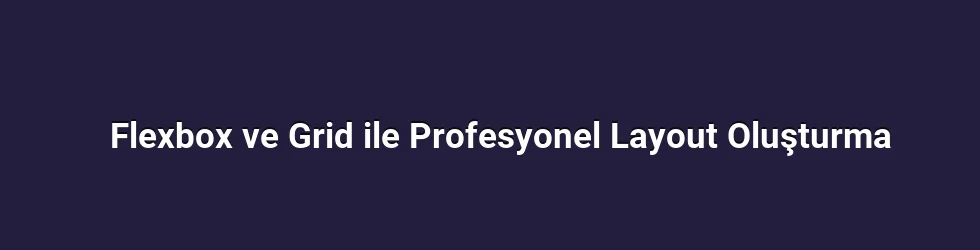 Flexbox ve Grid ile Profesyonel Layout Oluşturma