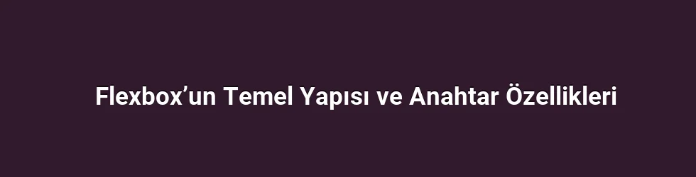 Flexbox’un Temel Yapısı ve Anahtar Özellikleri
