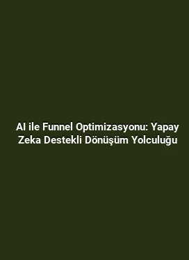 AI ile Funnel Optimizasyonu: Yapay Zeka Destekli Dönüşüm Yolculuğu