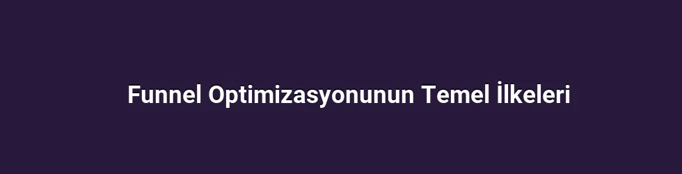 Funnel Optimizasyonunun Temel İlkeleri