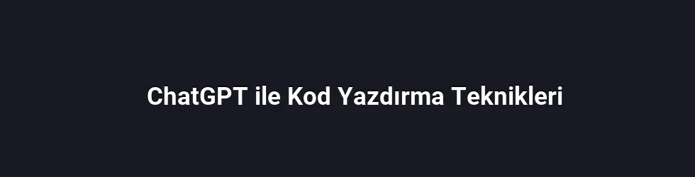 ChatGPT ile Kod Yazdırma Teknikleri