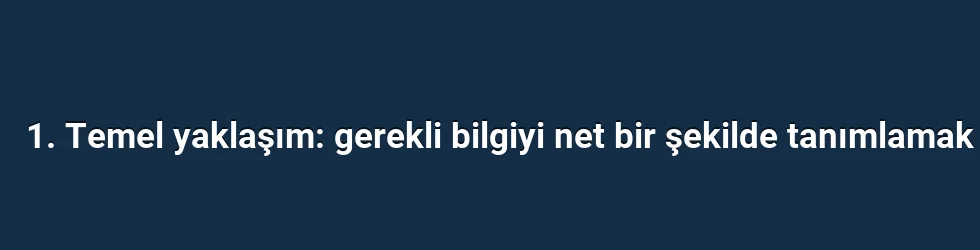 1. Temel yaklaşım: gerekli bilgiyi net bir şekilde tanımlamak