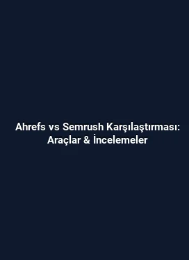 Ahrefs vs Semrush Karşılaştırması: Araçlar & İncelemeler