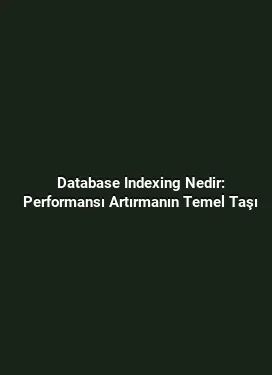 Database Indexing Nedir: Performansı Artırmanın Temel Taşı