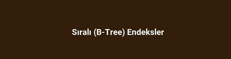Sıralı (B-Tree) Endeksler