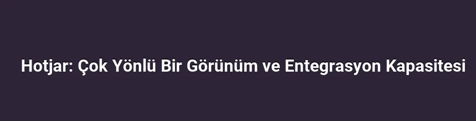 Hotjar: Çok Yönlü Bir Görünüm ve Entegrasyon Kapasitesi