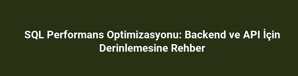 SQL Performans Optimizasyonu: Backend ve API İçin Derinlemesine Rehber