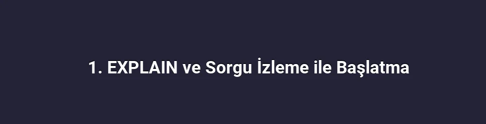 1. EXPLAIN ve Sorgu İzleme ile Başlatma