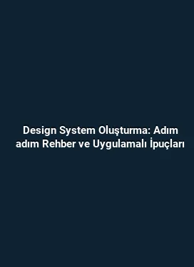 Design System Oluşturma: Adım adım Rehber ve Uygulamalı İpuçları