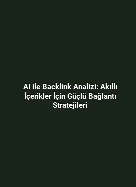AI ile Backlink Analizi: Akıllı İçerikler İçin Güçlü Bağlantı Stratejileri