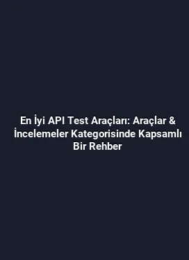 En İyi API Test Araçları: Araçlar & İncelemeler Kategorisinde Kapsamlı Bir Rehber
