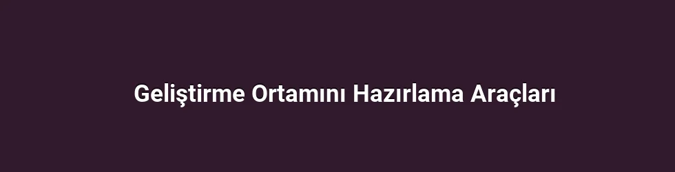Geliştirme Ortamını Hazırlama Araçları