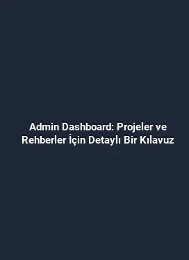 Admin Dashboard: Projeler ve Rehberler İçin Detaylı Bir Kılavuz