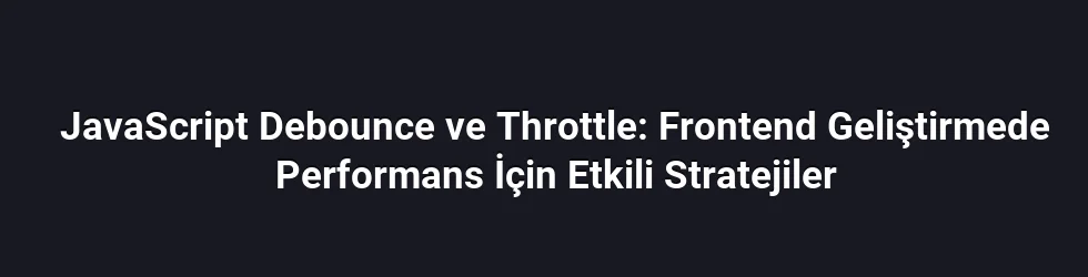 JavaScript Debounce ve Throttle: Frontend Geliştirmede Performans İçin Etkili Stratejiler