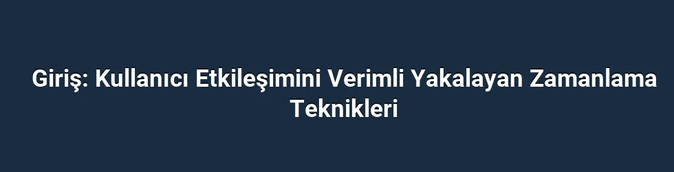 Giriş: Kullanıcı Etkileşimini Verimli Yakalayan Zamanlama Teknikleri