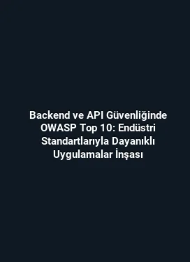 Backend ve API Güvenliğinde OWASP Top 10: Endüstri Standartlarıyla Dayanıklı Uygulamalar İnşası