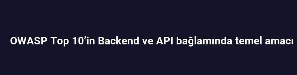 OWASP Top 10’in Backend ve API bağlamında temel amacı