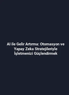 AI ile Gelir Artırma: Otomasyon ve Yapay Zeka Stratejileriyle İşletmenizi Güçlendirmek
