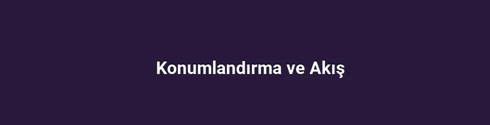 Konumlandırma ve Akış