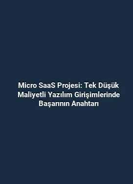 Micro SaaS Projesi: Tek Düşük Maliyetli Yazılım Girişimlerinde Başarının Anahtarı