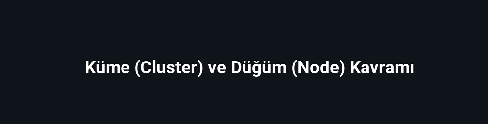 Küme (Cluster) ve Düğüm (Node) Kavramı