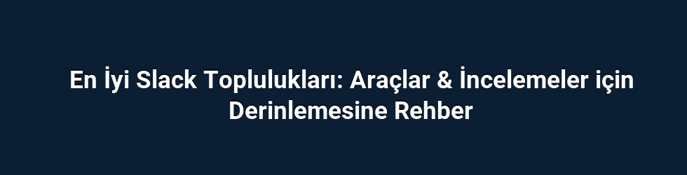 En İyi Slack Toplulukları: Araçlar & İncelemeler için Derinlemesine Rehber