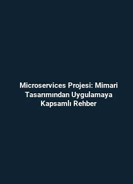 Microservices Projesi: Mimari Tasarımından Uygulamaya Kapsamlı Rehber