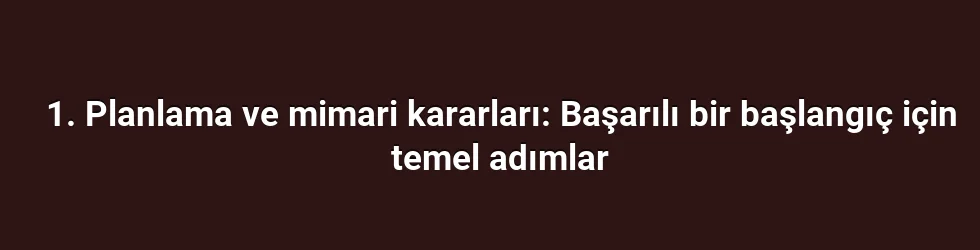 1. Planlama ve mimari kararları: Başarılı bir başlangıç için temel adımlar