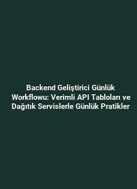 Backend Geliştirici Günlük Workflowu: Verimli API Tabloları ve Dağıtık Servislerle Günlük Pratikler