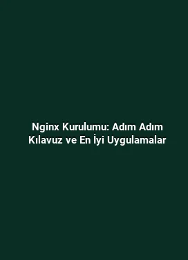 Nginx Kurulumu: Adım Adım Kılavuz ve En İyi Uygulamalar