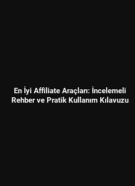 En İyi Affiliate Araçları: İncelemeli Rehber ve Pratik Kullanım Kılavuzu