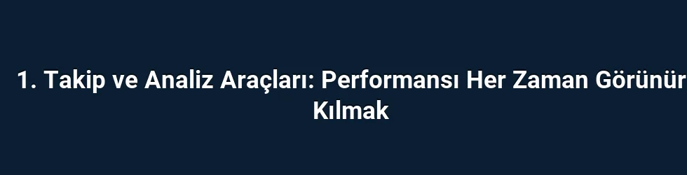 1. Takip ve Analiz Araçları: Performansı Her Zaman Görünür Kılmak