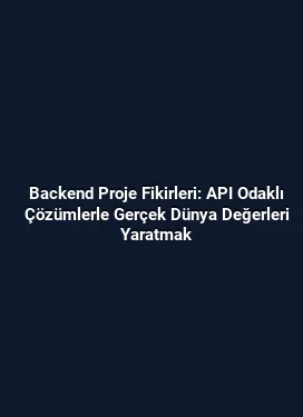 Backend Proje Fikirleri: API Odaklı Çözümlerle Gerçek Dünya Değerleri Yaratmak