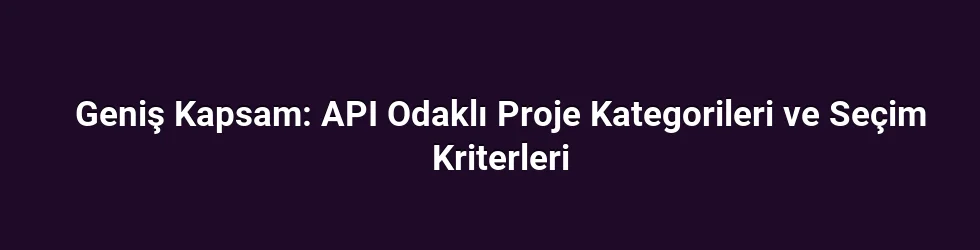 Geniş Kapsam: API Odaklı Proje Kategorileri ve Seçim Kriterleri