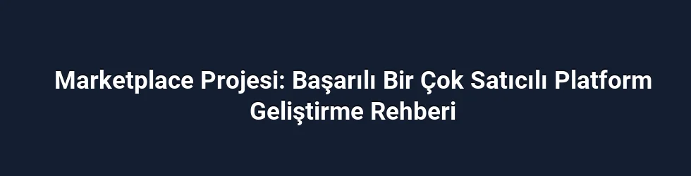 Marketplace Projesi: Başarılı Bir Çok Satıcılı Platform Geliştirme Rehberi